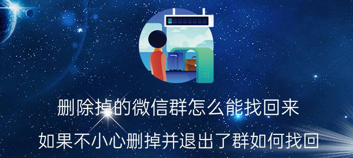 删除掉的微信群怎么能找回来 如果不小心删掉并退出了群如何找回？